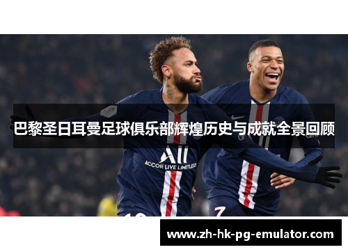 巴黎圣日耳曼足球俱乐部辉煌历史与成就全景回顾
