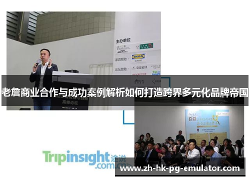 老詹商业合作与成功案例解析如何打造跨界多元化品牌帝国