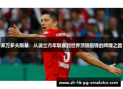莱万多夫斯基：从波兰青年联赛到世界顶级前锋的辉煌之路