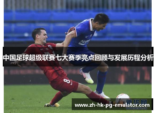 中国足球超级联赛七大赛季亮点回顾与发展历程分析
