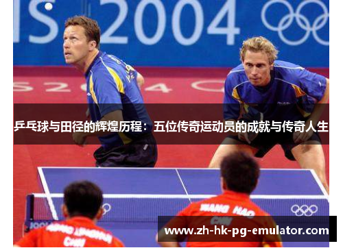 乒乓球与田径的辉煌历程：五位传奇运动员的成就与传奇人生