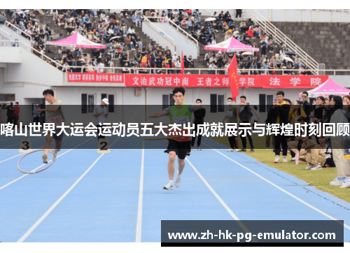 喀山世界大运会运动员五大杰出成就展示与辉煌时刻回顾