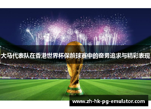 大马代表队在香港世界杯保龄球赛中的奋勇追求与精彩表现