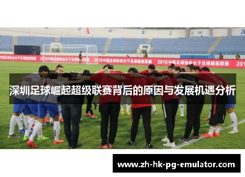 深圳足球崛起超级联赛背后的原因与发展机遇分析