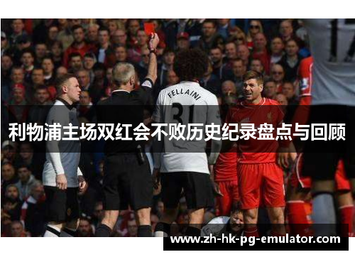 利物浦主场双红会不败历史纪录盘点与回顾