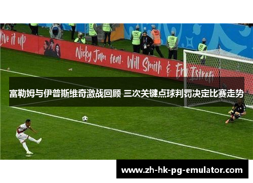 富勒姆与伊普斯维奇激战回顾 三次关键点球判罚决定比赛走势