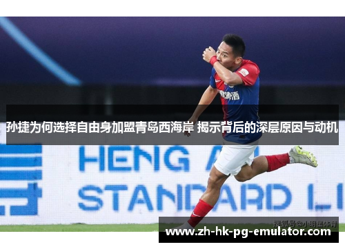 孙捷为何选择自由身加盟青岛西海岸 揭示背后的深层原因与动机