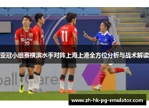 亚冠小组赛横滨水手对阵上海上港全方位分析与战术解读