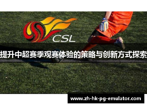 提升中超赛季观赛体验的策略与创新方式探索