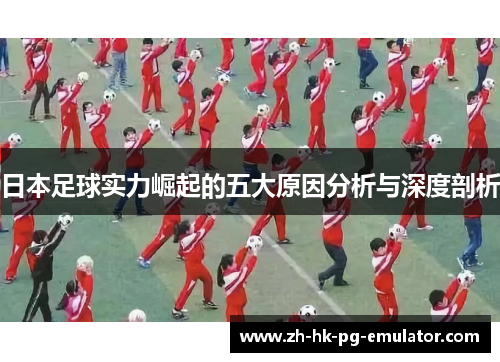日本足球实力崛起的五大原因分析与深度剖析