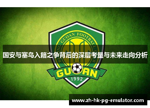 国安与塞鸟入籍之争背后的深层考量与未来走向分析