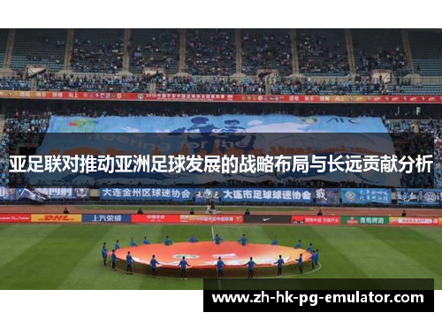 亚足联对推动亚洲足球发展的战略布局与长远贡献分析