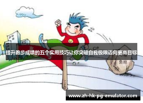 提升跑步成绩的五个实用技巧让你突破自我极限迈向更高目标