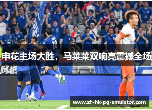 申花主场大胜，马莱莱双响亮震撼全场