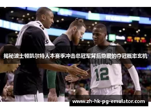 揭秘波士顿凯尔特人本赛季冲击总冠军背后隐藏的夺冠概率玄机