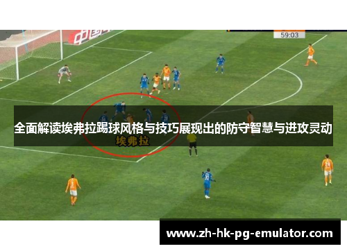 全面解读埃弗拉踢球风格与技巧展现出的防守智慧与进攻灵动