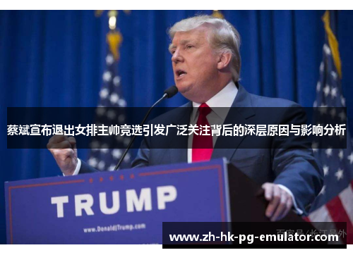 蔡斌宣布退出女排主帅竞选引发广泛关注背后的深层原因与影响分析