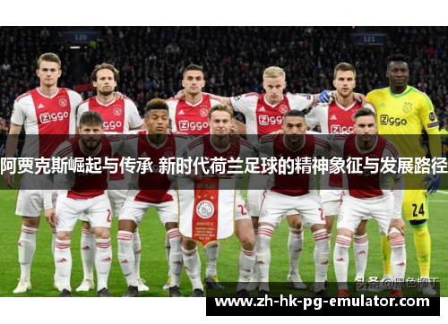 阿贾克斯崛起与传承 新时代荷兰足球的精神象征与发展路径