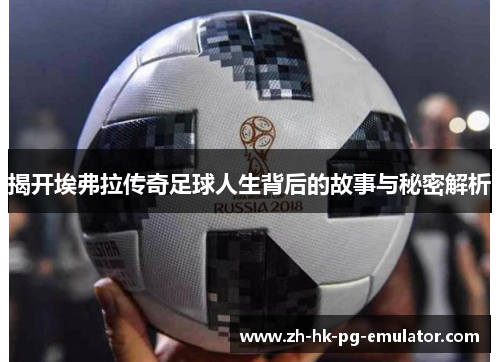 揭开埃弗拉传奇足球人生背后的故事与秘密解析