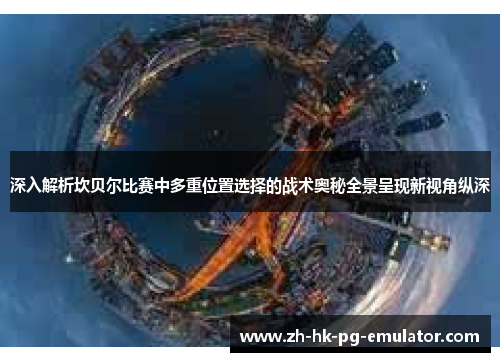 深入解析坎贝尔比赛中多重位置选择的战术奥秘全景呈现新视角纵深