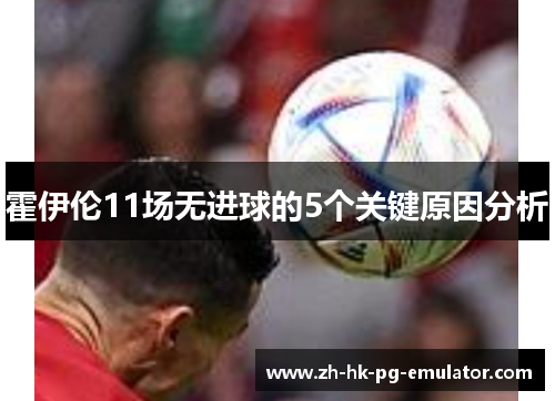 霍伊伦11场无进球的5个关键原因分析