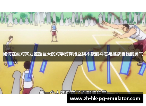 如何在面对实力差距巨大的对手时保持坚韧不拔的斗志与挑战自我的勇气