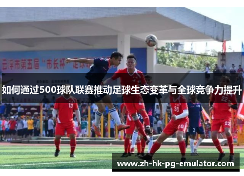 如何通过500球队联赛推动足球生态变革与全球竞争力提升