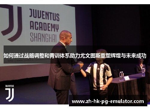 如何通过战略调整和青训体系助力尤文图斯重塑辉煌与未来成功