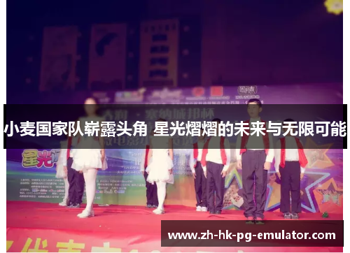 小麦国家队崭露头角 星光熠熠的未来与无限可能 小麦国家队崭露头角 星光熠熠的未来与无限可能