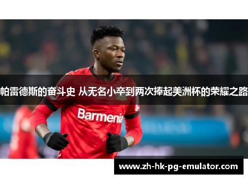 帕雷德斯的奋斗史 从无名小卒到两次捧起美洲杯的荣耀之路