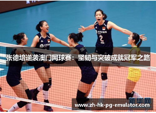 张德培逆袭澳门网球赛：坚韧与突破成就冠军之路