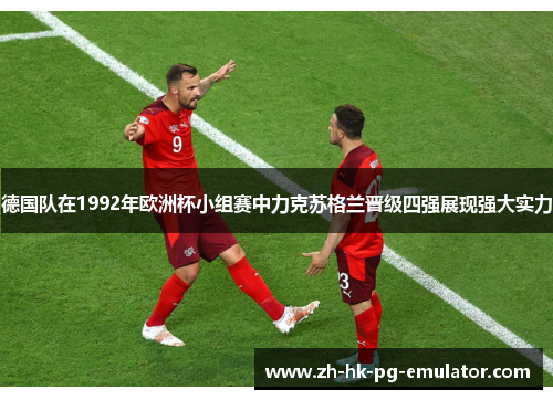 德国队在1992年欧洲杯小组赛中力克苏格兰晋级四强展现强大实力