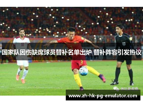 国家队因伤缺席球员替补名单出炉 替补阵容引发热议