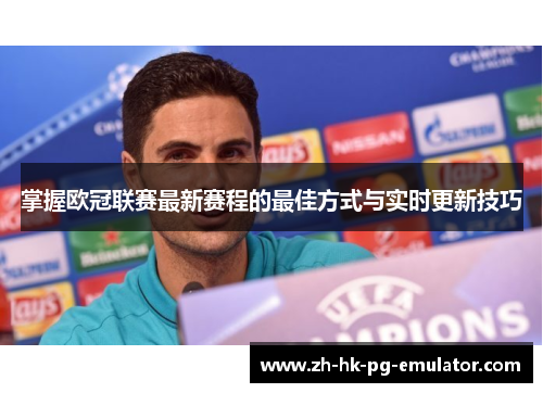 掌握欧冠联赛最新赛程的最佳方式与实时更新技巧