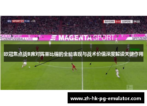 欧冠焦点战B席对阵莱比锡的全能表现与战术价值深度解读关键作用 欧冠焦点战B席对阵莱比锡的全能表现与战术价值深度解读关键作用