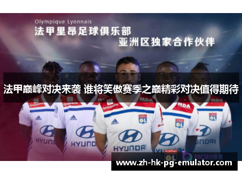 法甲巅峰对决来袭 谁将笑傲赛季之巅精彩对决值得期待