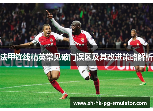 法甲锋线精英常见破门误区及其改进策略解析