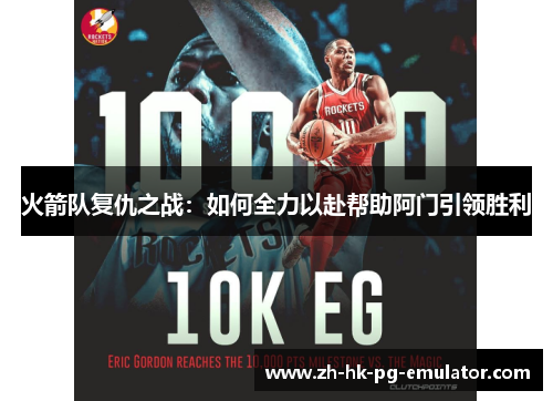 火箭队复仇之战：如何全力以赴帮助阿门引领胜利