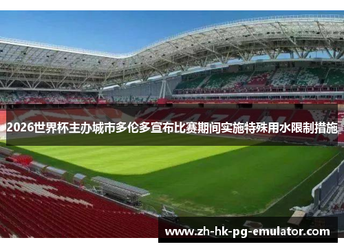 2026世界杯主办城市多伦多宣布比赛期间实施特殊用水限制措施