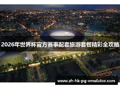 2026年世界杯官方赛事配套旅游套餐精彩全攻略