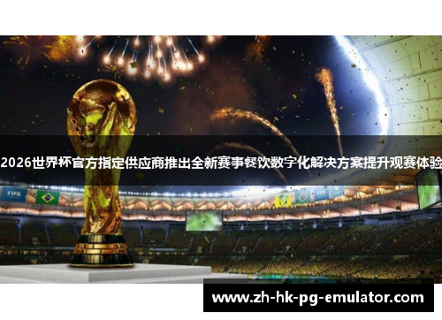 2026世界杯官方指定供应商推出全新赛事餐饮数字化解决方案提升观赛体验