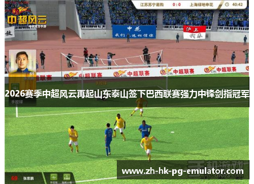 2026赛季中超风云再起山东泰山签下巴西联赛强力中锋剑指冠军 2026赛季中超风云再起山东泰山签下巴西联赛强力中锋剑指冠军