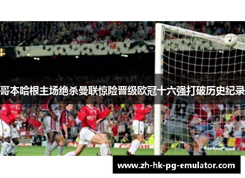 哥本哈根主场绝杀曼联惊险晋级欧冠十六强打破历史纪录