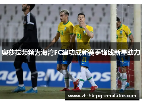 奥莎拉频频为海湾FC建功成新赛季锋线新星助力