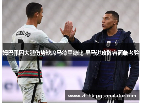 姆巴佩因大腿伤势缺席马德里德比 皇马进攻阵容面临考验