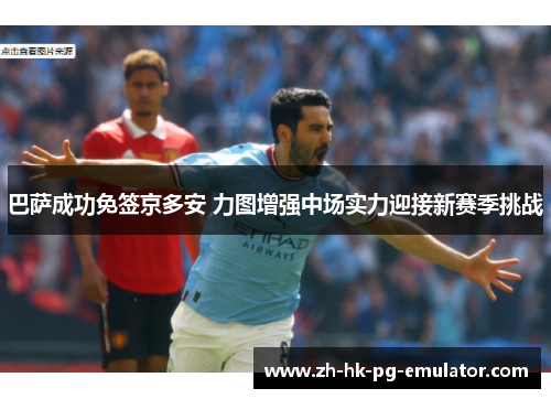 巴萨成功免签京多安 力图增强中场实力迎接新赛季挑战