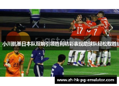 小川航基日本队双响引领胜利精彩表现助球队轻松取胜