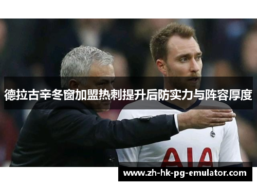 德拉古辛冬窗加盟热刺提升后防实力与阵容厚度