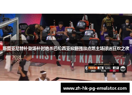 斯图亚尼替补登场补时绝杀巴伦西亚掀翻强敌点燃主场球迷狂欢之夜