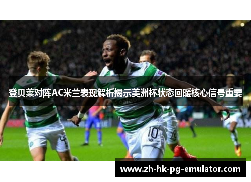 登贝莱对阵AC米兰表现解析揭示美洲杯状态回暖核心信号重要